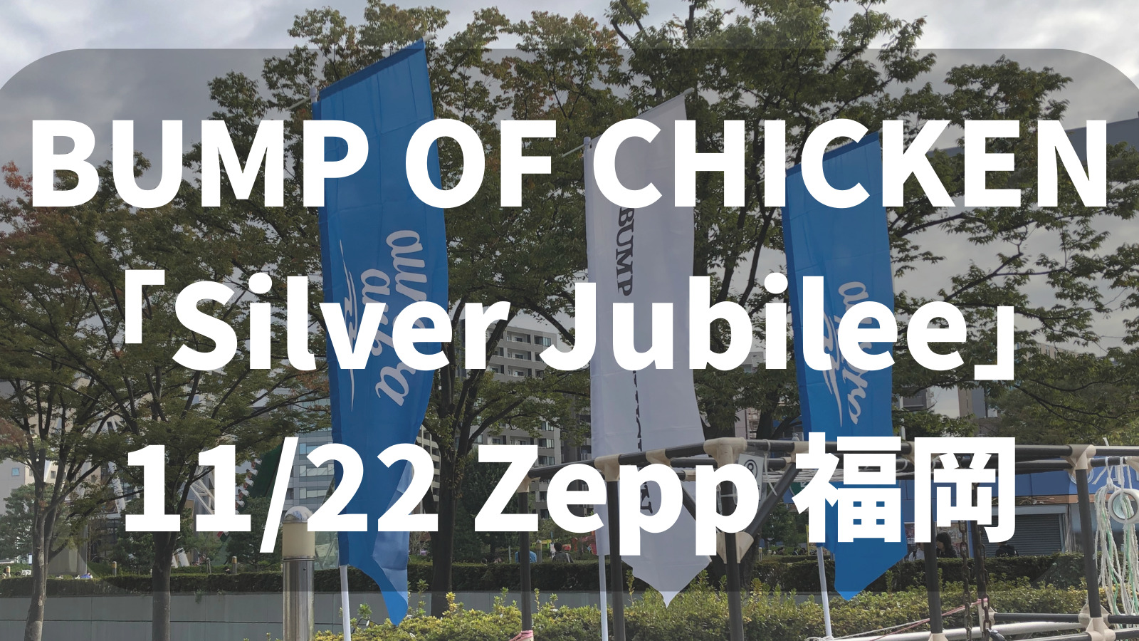 セトリネタバレ】11/22 福岡公演② BUMP OF CHICKEN「Silver Jubilee